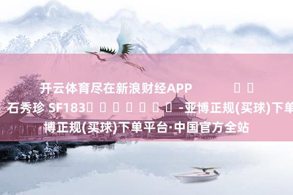 开云体育尽在新浪财经APP            						包袱裁剪：石秀珍 SF183							-亚博正规(买球)下单平台·中国官方全站