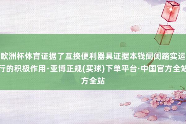 欧洲杯体育证据了互换便利器具证据本钱阛阓踏实运行的积极作用-亚博正规(买球)下单平台·中国官方全站