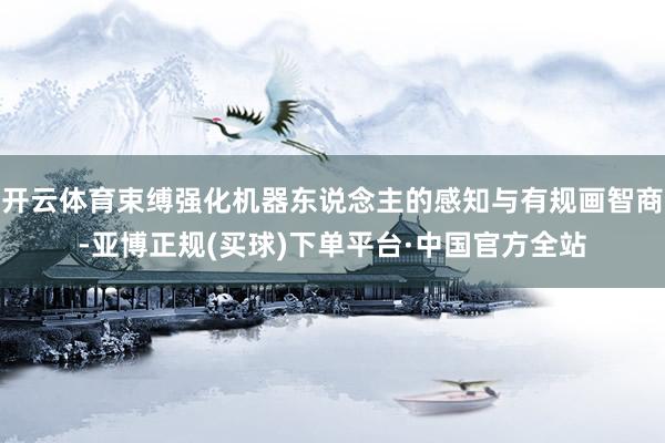 开云体育束缚强化机器东说念主的感知与有规画智商-亚博正规(买球)下单平台·中国官方全站