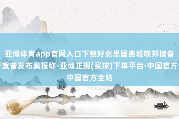 亚傅体育app官网入口下载好意思国费城联邦储备银行就曾发布禀报称-亚博正规(买球)下单平台·中国官方全站