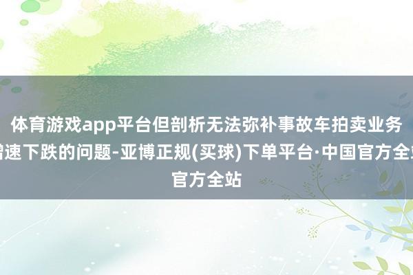 体育游戏app平台但剖析无法弥补事故车拍卖业务增速下跌的问题-亚博正规(买球)下单平台·中国官方全站