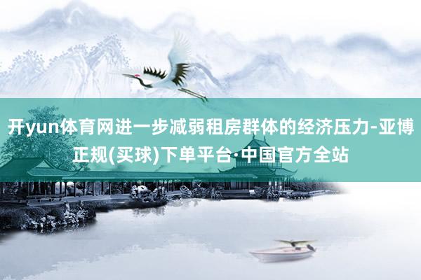 开yun体育网进一步减弱租房群体的经济压力-亚博正规(买球)下单平台·中国官方全站