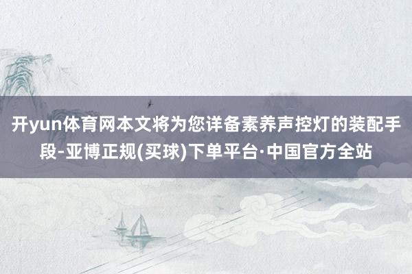 开yun体育网本文将为您详备素养声控灯的装配手段-亚博正规(买球)下单平台·中国官方全站